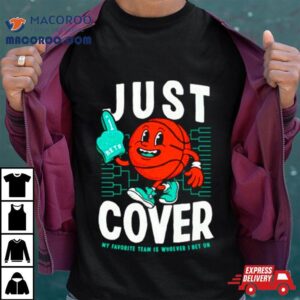 Basketball Just Cover My Favorite Team Is Whoever I Bet On Shirt