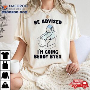 Be Advised I Rsquo M Going Beddy Byes Bear Ice Tshirt