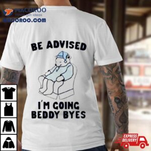 Be Advised I Rsquo M Going Beddy Byes Bear Ice Tshirt