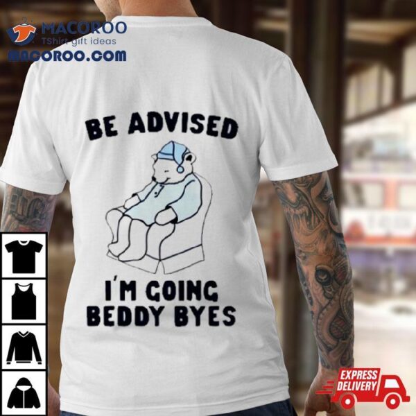 Be Advised I’m Going Beddy Byes Bear Ice Shirt