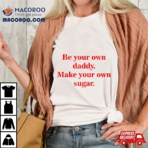 Be Your Own Daddy Make Your Own Sugar Tshirt