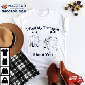 Bear I Told My Therapist About You Tshirt