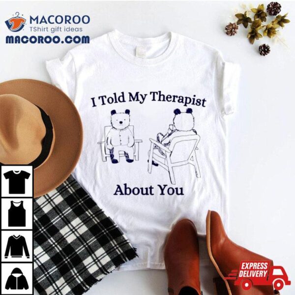 Bear I Told My Therapist About You Shirt