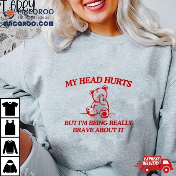 Bear My Head Hurts But I’m Being Really Brave About It Shirt