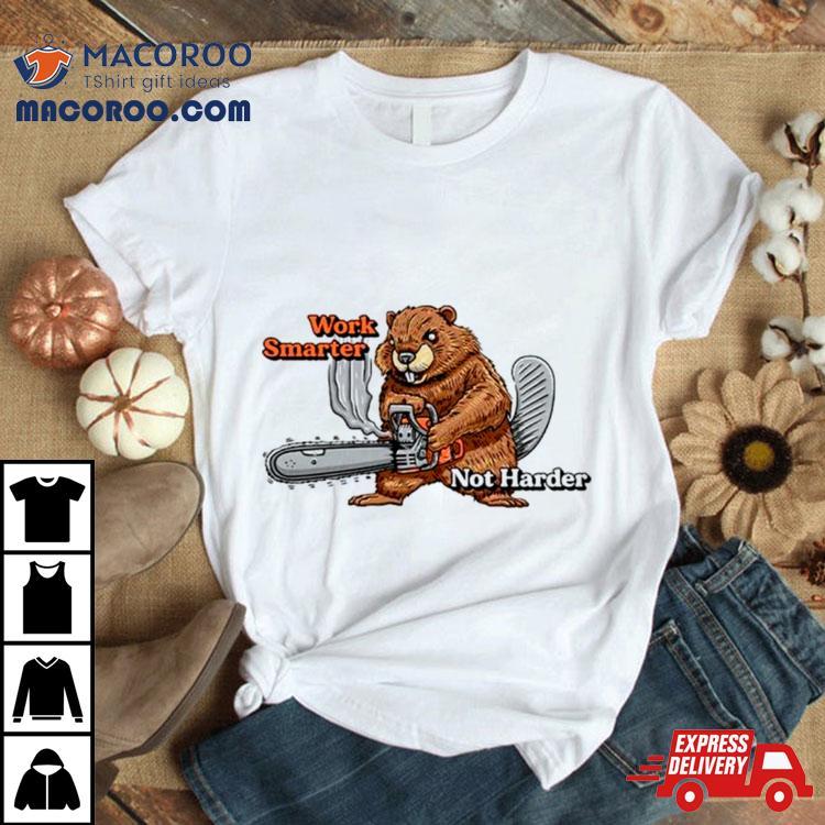 Beaver Work Smarter Not Harder Shirt Beaver Work Smarter Not Harder Shirt