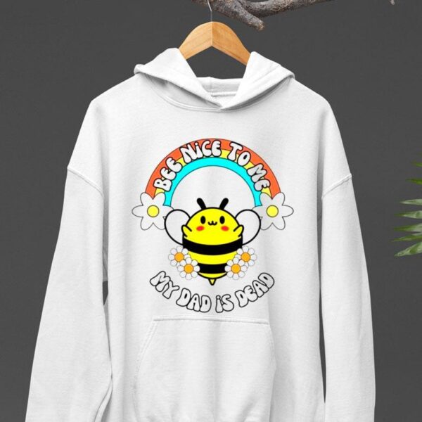 Bee Nice To Me My Dad Is Dead Rainbow And Flower Shirt