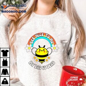 Bee Nice To Me My Dad Is Dead Rainbow And Flower Shirt