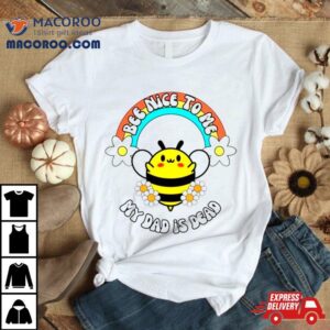 Bee Nice To Me My Dad Is Dead Rainbow And Flower Tshirt