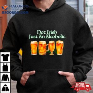 Beer Not Irish Just An Alcoholic Shirt