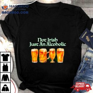 Beer Not Irish Just An Alcoholic Tshirt