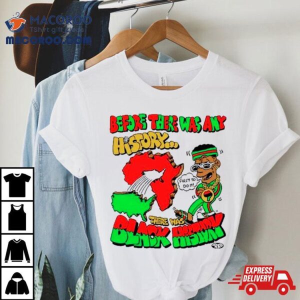 Before There Was Any History There Was Black History Shirt