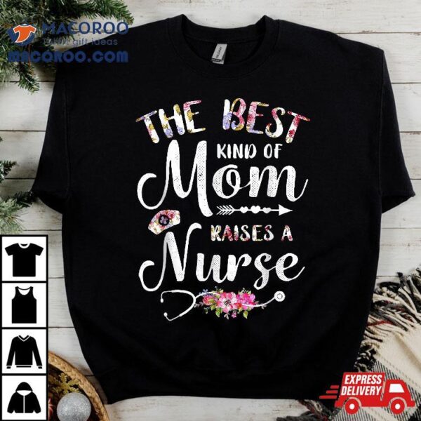 Best Kind Of Mom Raises A Nurse Flowers Mothers Day Nursing Shirt