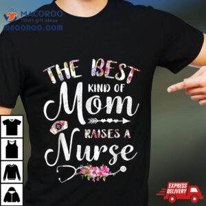 Best Kind Of Mom Raises A Nurse Flowers Mothers Day Nursing Shirt