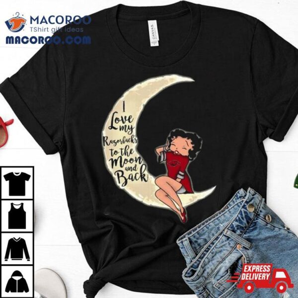 Betty Boop I Love My Arkansas Razorbacks To The Moon And Back Shirt