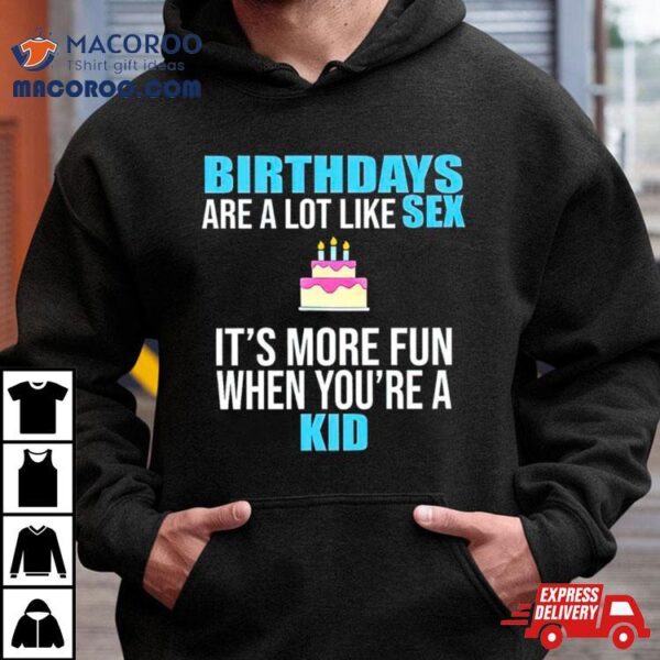 Birthdays Are A Lot Like Sex It’s More Fun When You’re A Kid Shirt