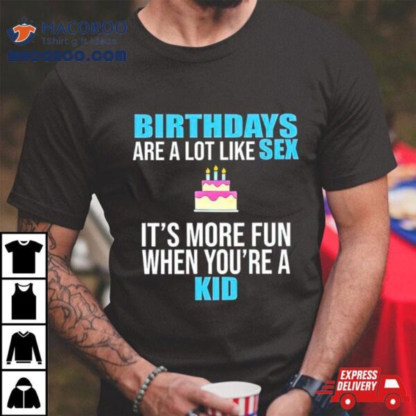 Birthdays Are A Lot Like Sex It’s More Fun When You’re A Kid Shirt