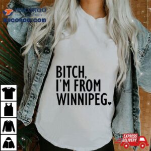 Bitch I’m From Winnipeg Shirt