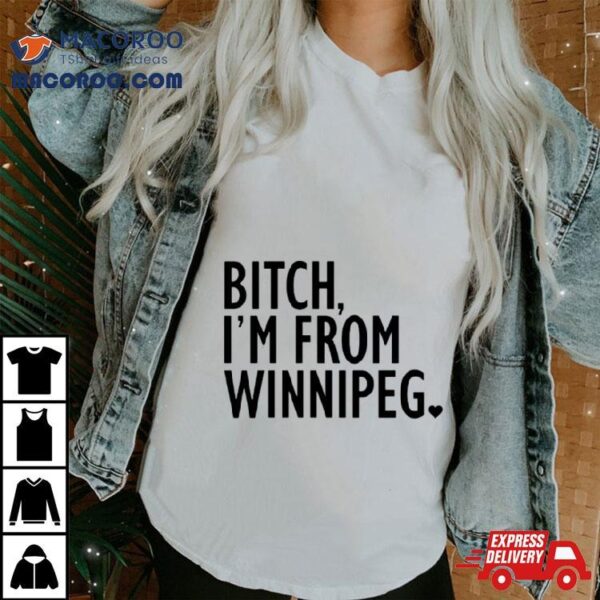 Bitch I’m From Winnipeg Shirt