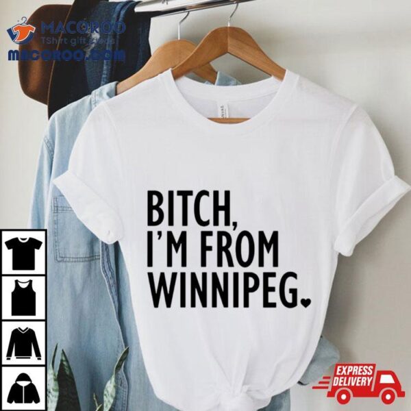 Bitch I’m From Winnipeg Shirt