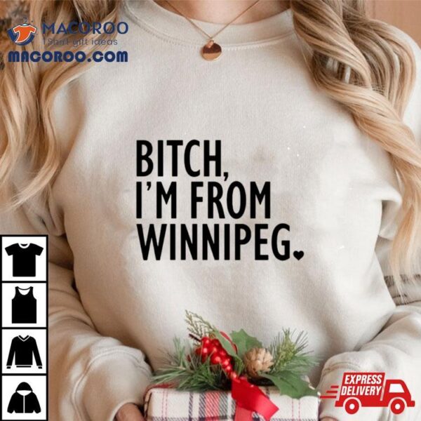 Bitch I’m From Winnipeg Shirt