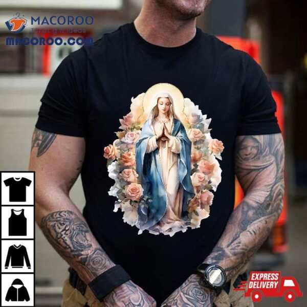 Blessed Mother Mary Of Jesus Roses Our Lady Catholic Shirt