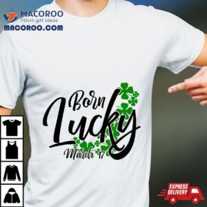 Born Lucky On Saint Patrick’s Day – March 17th Birthday Shirt