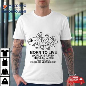 Born To Live World Is A Fish Shirt