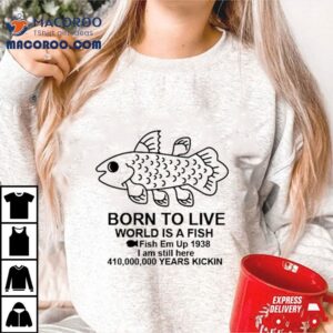 Born To Live World Is A Fish Tshirt