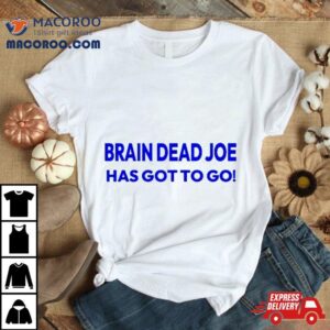 Brain Dead Joe Has Gotto Go Tshirt