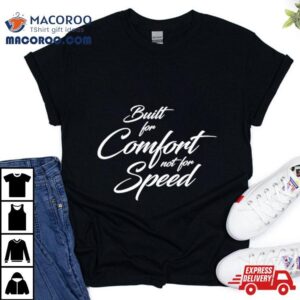 Built For Comfort Not For Speed Tshirt