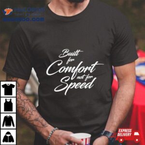 Built For Comfort Not For Speed Tshirt