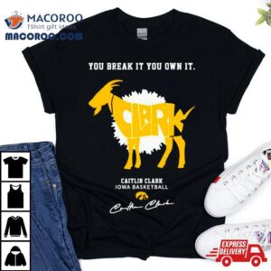 Caitlin Clark Iowa Basketball You Break It You Own It Goat Signature Shirt