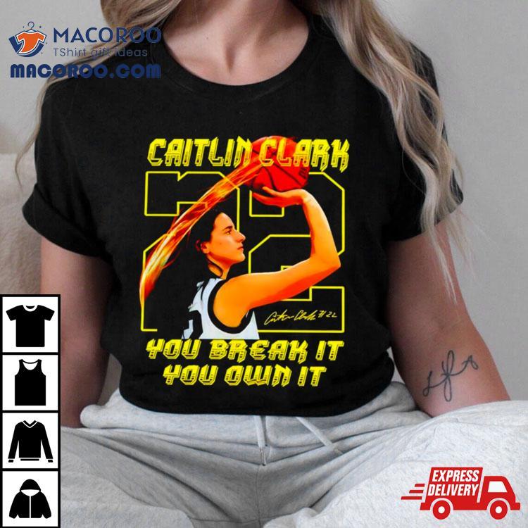 Caitlin Clark You Break It You Own It Signature Shirt Caitlin Clark You Break It You Own It Signature Shirt