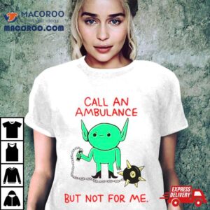 Call An Ambulance But Not For Me Tshirt