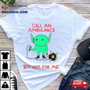 Call An Ambulance But Not For Me Tshirt