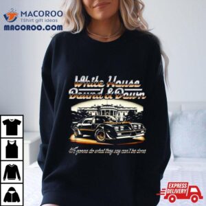 Car White House Bound And Down We Gonna Do What They Say Can Rsquo T Be Done Tshirt