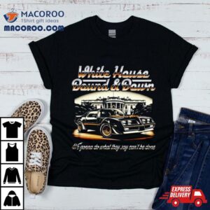 Car White House Bound And Down We Gonna Do What They Say Can Rsquo T Be Done Tshirt