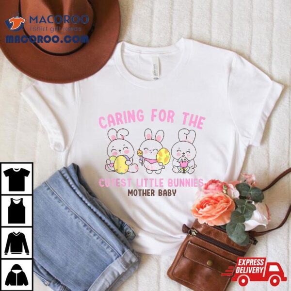 Caring For The Cutest Little Bunnies Easter Mother Baby Unit Shirt