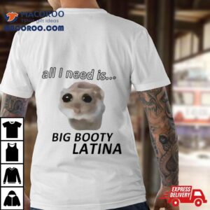 Cat All I Need Is Big Booty Latina Shirt