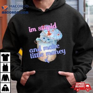 Cat I’m Stupid And Make Little Money Shirt