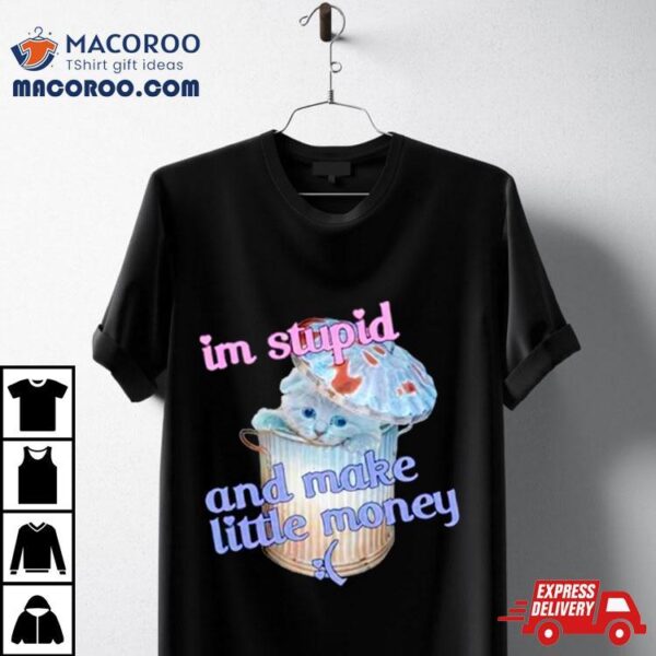 Cat I’m Stupid And Make Little Money Shirt