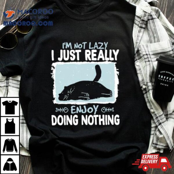 Cat I’m Not Lazy I Just Really Enjoy Doing Nothing Shirt