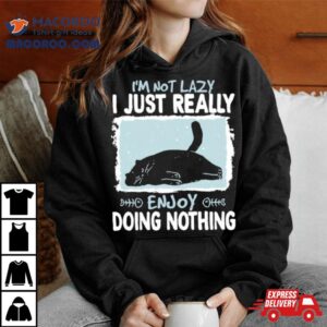 Cat I Rsquo M Not Lazy I Just Really Enjoy Doing Nothing Tshirt