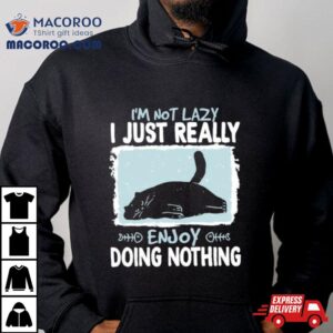 Cat I Rsquo M Not Lazy I Just Really Enjoy Doing Nothing Tshirt