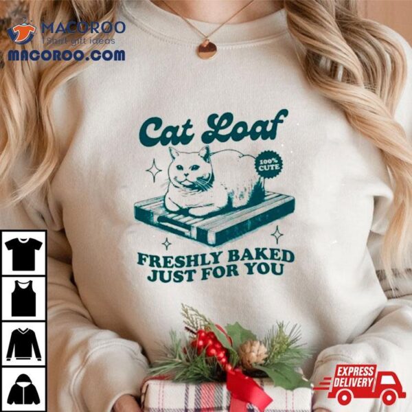 Cat Loaf Freshly Baked Just For You Shirt