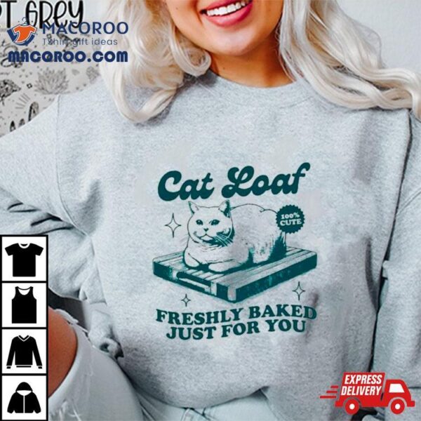 Cat Loaf Freshly Baked Just For You Shirt