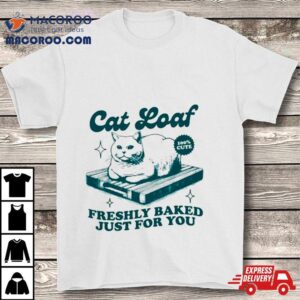 Cat Loaf Freshly Baked Just For You Shirt