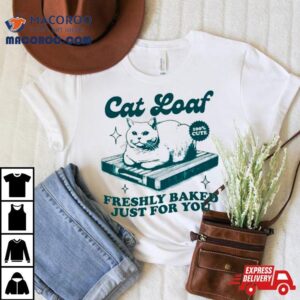 Cat Loaf Freshly Baked Just For You Shirt