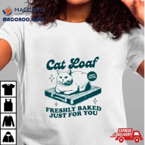 Cat Loaf Freshly Baked Just For You Tshirt