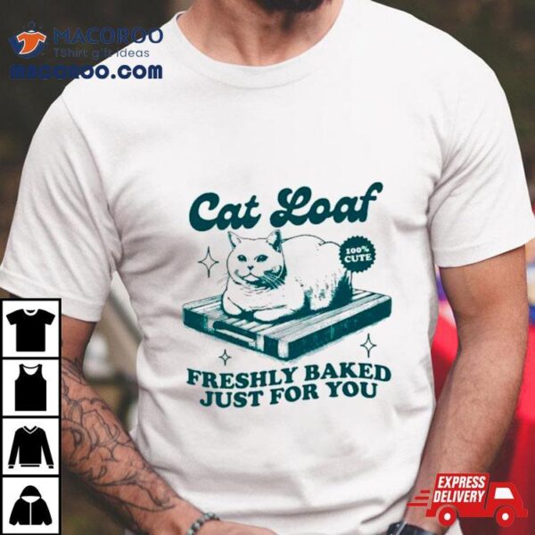 Cat Loaf Freshly Baked Just For You Shirt